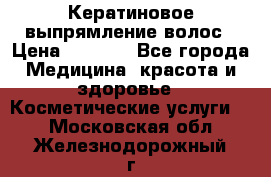 Кератиновое выпрямление волос › Цена ­ 1 500 - Все города Медицина, красота и здоровье » Косметические услуги   . Московская обл.,Железнодорожный г.